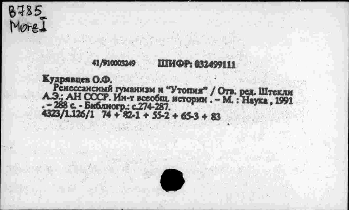 ﻿
41/910003249 ШИФР: 032499111
Кудрявцев О.Ф.
А<^иг^Я'маниз^,<**Утоп,“и /Оп. ред.Штекли .^8^-	"С,0,ЖМ - “• =Т^“. “Я
433/1Д26/1 74 ♦ 82-1 + 55-2 ♦ «5-3 + 83